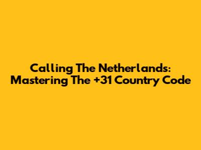 Calling The Netherlands: Mastering The +31 Country Code