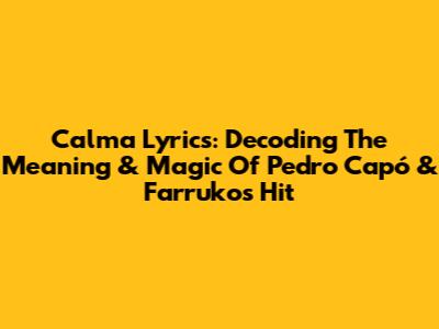 Calma Lyrics: Decoding The Meaning & Magic Of Pedro Capó & Farruko's Hit