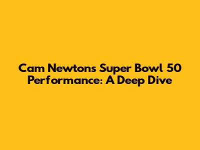 Cam Newton's Super Bowl 50 Performance: A Deep Dive