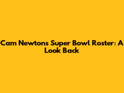 Cam Newton's Super Bowl Roster: A Look Back