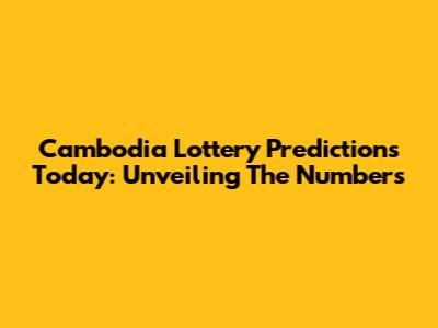 Cambodia Lottery Predictions Today: Unveiling The Numbers
