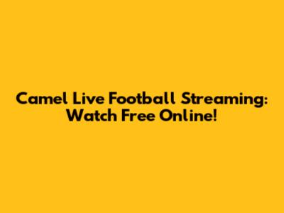 Camel Live Football Streaming: Watch Free Online!