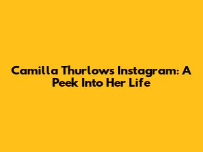 Camilla Thurlow's Instagram: A Peek Into Her Life