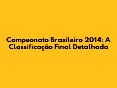 Campeonato Brasileiro 2014: A Classificação Final Detalhada