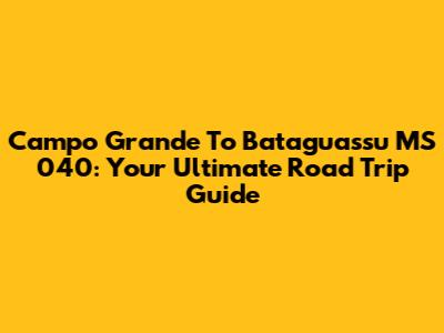 Campo Grande To Bataguassu MS 040: Your Ultimate Road Trip Guide