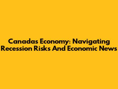 Canada's Economy: Navigating Recession Risks And Economic News