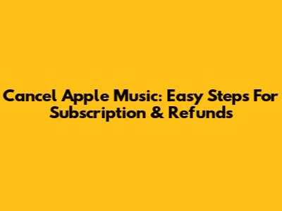Cancel Apple Music: Easy Steps For Subscription & Refunds