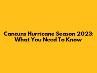 Cancun's Hurricane Season 2023: What You Need To Know