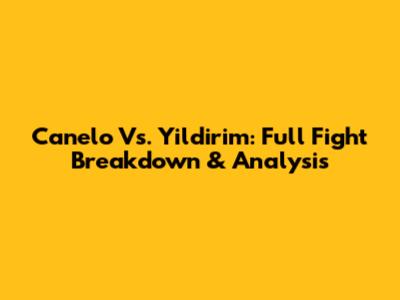Canelo Vs. Yildirim: Full Fight Breakdown & Analysis