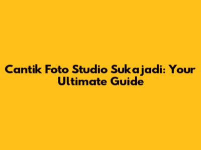 Cantik Foto Studio Sukajadi: Your Ultimate Guide