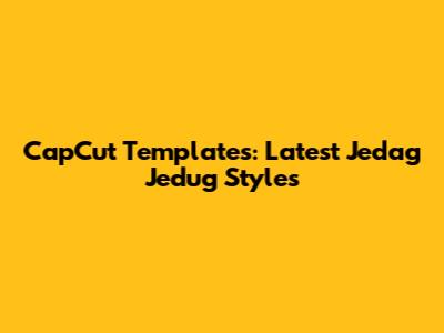 CapCut Templates: Latest Jedag Jedug Styles