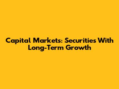Capital Markets: Securities With Long-Term Growth