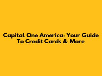 Capital One America: Your Guide To Credit Cards & More