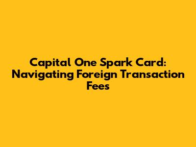 Capital One Spark Card: Navigating Foreign Transaction Fees