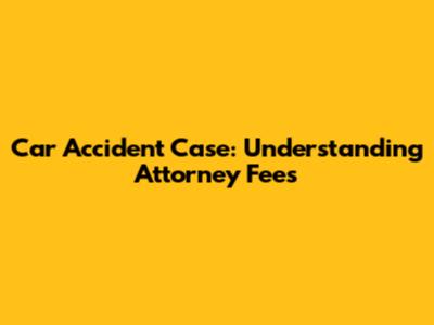 Car Accident Case: Understanding Attorney Fees