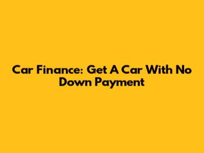 Car Finance: Get A Car With No Down Payment