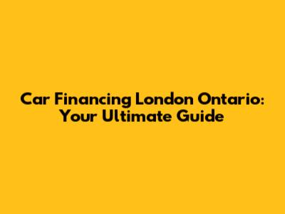 Car Financing London Ontario: Your Ultimate Guide