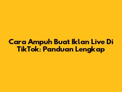 Cara Ampuh Buat Iklan Live Di TikTok: Panduan Lengkap