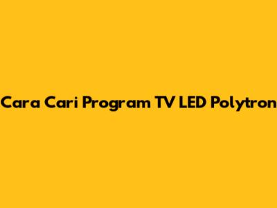 Cara Cari Program TV LED Polytron