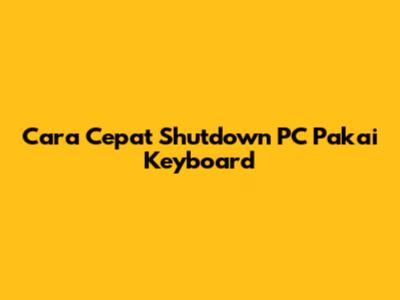 Cara Cepat Shutdown PC Pakai Keyboard