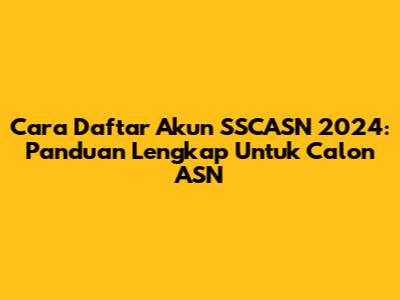 Cara Daftar Akun SSCASN 2024: Panduan Lengkap Untuk Calon ASN
