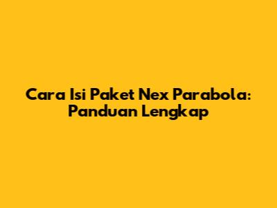 Cara Isi Paket Nex Parabola: Panduan Lengkap