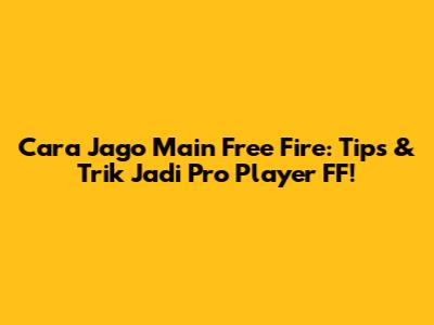 Cara Jago Main Free Fire: Tips & Trik Jadi Pro Player FF!