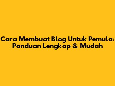 Cara Membuat Blog Untuk Pemula: Panduan Lengkap & Mudah