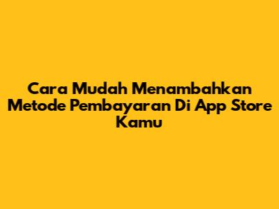 Cara Mudah Menambahkan Metode Pembayaran Di App Store Kamu