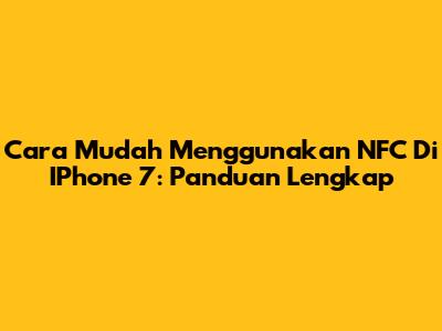 Cara Mudah Menggunakan NFC Di IPhone 7: Panduan Lengkap