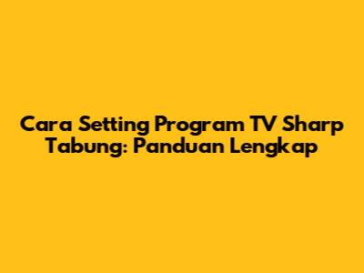 Cara Setting Program TV Sharp Tabung: Panduan Lengkap