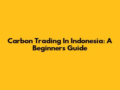 Carbon Trading In Indonesia: A Beginner's Guide