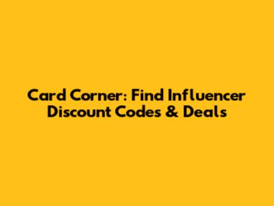 Card Corner: Find Influencer Discount Codes & Deals