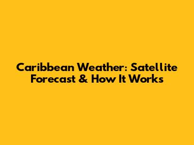 Caribbean Weather: Satellite Forecast & How It Works