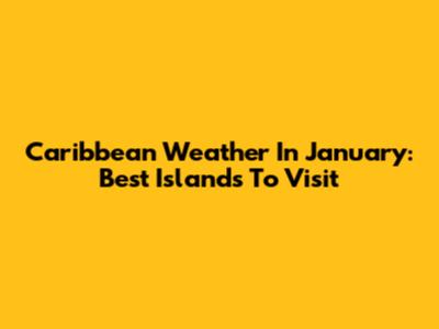 Caribbean Weather In January: Best Islands To Visit
