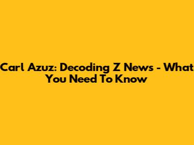 Carl Azuz: Decoding Z News - What You Need To Know