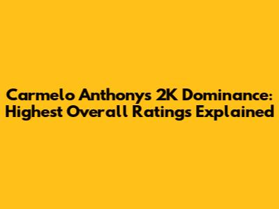 Carmelo Anthony's 2K Dominance: Highest Overall Ratings Explained