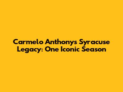 Carmelo Anthony's Syracuse Legacy: One Iconic Season