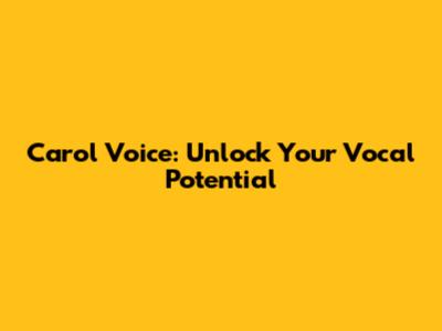 Carol Voice: Unlock Your Vocal Potential