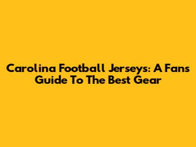 Carolina Football Jerseys: A Fan's Guide To The Best Gear
