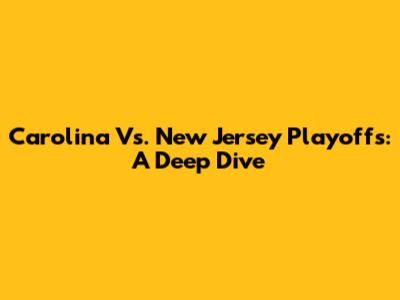 Carolina Vs. New Jersey Playoffs: A Deep Dive