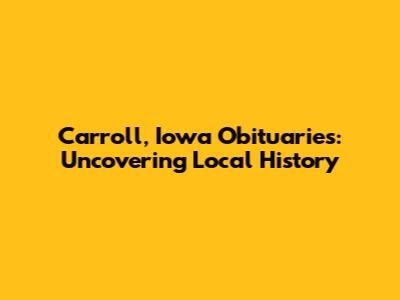 Carroll, Iowa Obituaries: Uncovering Local History