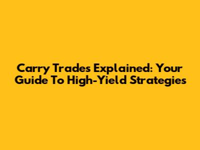 Carry Trades Explained: Your Guide To High-Yield Strategies