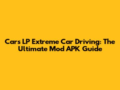 Cars LP Extreme Car Driving: The Ultimate Mod APK Guide