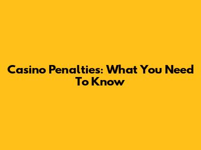 Casino Penalties: What You Need To Know