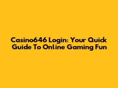 Casino646 Login: Your Quick Guide To Online Gaming Fun