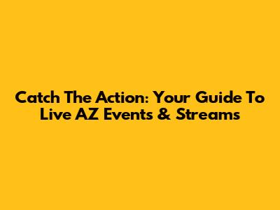 Catch The Action: Your Guide To Live AZ Events & Streams