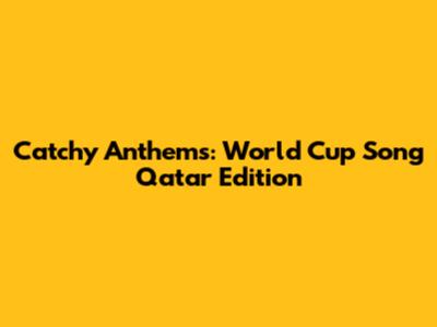 Catchy Anthems: World Cup Song Qatar Edition