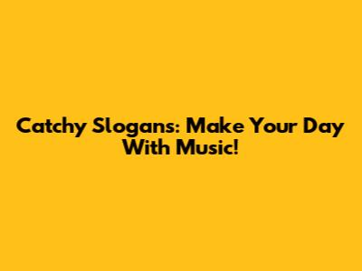 Catchy Slogans: Make Your Day With Music!