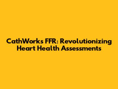 CathWorks FFR: Revolutionizing Heart Health Assessments